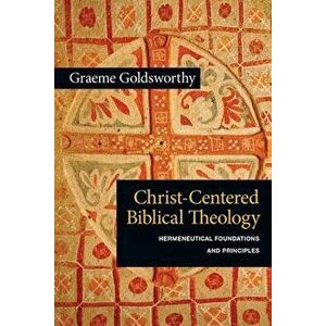 Christ-Centered Biblical Theology: Hermeneutical Foundations and Principles, Paperback - Graeme Goldsworthy imagine