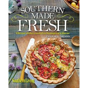 Southern Living Southern Made Fresh: Vibrant Dishes Rooted in Homegrown Flavor, Hardcover - Tasia Malakasis imagine