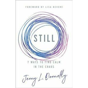 Still: 7 Ways to Find Calm in the Chaos, Paperback - Jenny L. Donnelly imagine