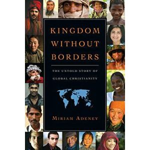 Kingdom Without Borders: The Untold Story of Global Christianity, Paperback - Miriam Adeney imagine