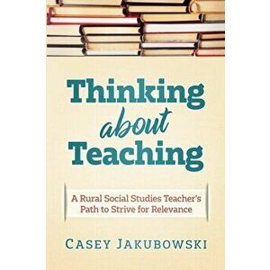 Thinking About Teaching: A Rural Social Studies Teacher's Path to Strive for Excellence, Paperback - Casey T. Jakubowski imagine