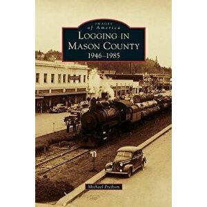 Logging in Mason County: 1946-1985, Hardcover - Michael Fredson imagine