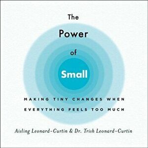 The Power of Small: Making Tiny Changes When Everything Feels Too Much, Paperback - Aisling Leonard-Curtin imagine