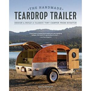 The Handmade Teardrop Trailer: Design & Build a Classic Tiny Camper from Scratch, Paperback - Matt Berger imagine