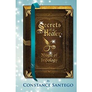 Secrets of a Healer: Magic of Iridology, Paperback - Constance Amoraa Santego imagine