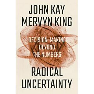 Radical Uncertainty: Decision-Making Beyond the Numbers, Hardcover - John Kay imagine