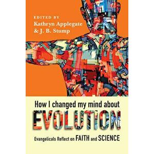 How I Changed My Mind about Evolution: Evangelicals Reflect on Faith and Science, Paperback - Kathryn Applegate imagine