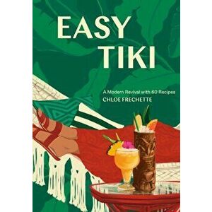 Easy Tiki: A Modern Revival with 60 Recipes, Hardcover - Chloe Frechette imagine