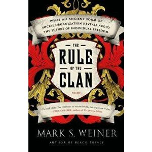 The Rule of the Clan: What an Ancient Form of Social Organization Reveals about the Future of Individual Freedom, Paperback - Mark S. Weiner imagine