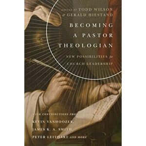 Becoming a Pastor Theologian: New Possibilities for Church Leadership, Paperback - Todd Wilson imagine