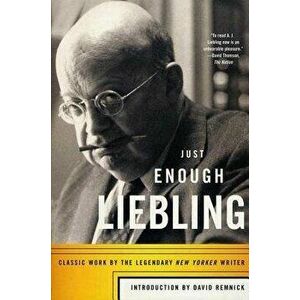 Just Enough Liebling: Classic Work by the Legendary New Yorker Writer, Paperback - A. J. Liebling imagine