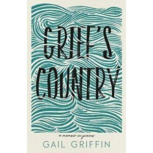 Grief's Country: A Memoir in Pieces, Paperback - Gail Griffin imagine