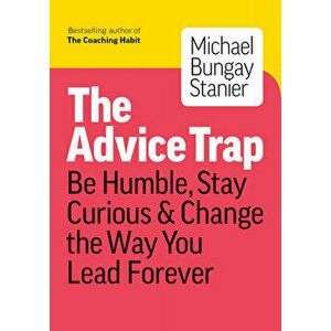 The Advice Trap: Be Humble, Stay Curious & Change the Way You Lead Forever, Paperback - Michael Bungay Stanier imagine