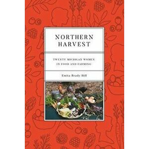 Northern Harvest: Twenty Michigan Women in Food and Farming, Paperback - Emita Brady Hill imagine
