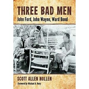 Three Bad Men: John Ford, John Wayne, Ward Bond, Paperback - Scott Allen Nollen imagine