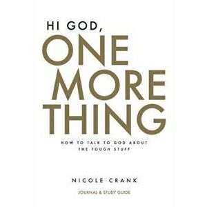 Hi God, One More Thing: Journal and Study Guide: How to Talk to God About the Tough Stuff, Paperback - Nicole Crank imagine