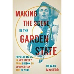 Making the Scene in the Garden State: Popular Music in New Jersey from Edison to Springsteen and Beyond, Hardcover - Dewar MacLeod imagine
