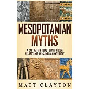 Mesopotamian Myths: A Captivating Guide to Myths from Mesopotamia and Sumerian Mythology, Hardcover - Matt Clayton imagine