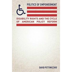 Politics of Empowerment: Disability Rights and the Cycle of American Policy Reform, Paperback - David Pettinicchio imagine