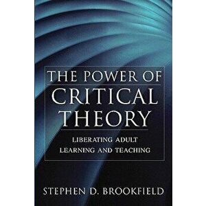 The Power of Critical Theory: Liberating Adult Learning and Teaching, Hardcover - Stephen D. Brookfield imagine