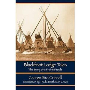 Blackfoot Lodge Tales (Second Edition): The Story of a Prairie People, Paperback - George Bird Grinnell imagine