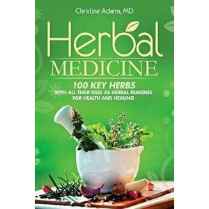 Herbal Medicine: 100 Key Herbs with all their Uses as Herbal Remedies for Health and Healing, Paperback - Christine Adams MD imagine