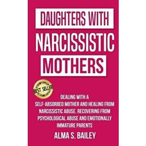Daughters with Narcissistic Mothers: Dealing with a Self-Absorbed mother and Healing from Narcissistic Abuse. Recovering from Psychological Abuse and, imagine