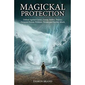 Magickal Protection: Defend Against Curses, Gossip, Bullies, Thieves, Demonic Forces, Violence, Threats and Psychic Attack, Paperback - Damon Brand imagine