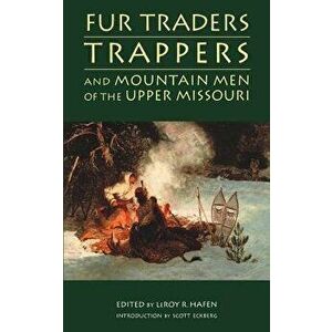 Fur Traders, Trappers, and Mountain Men of the Upper Missouri, Paperback - Leroy R. Hafen imagine