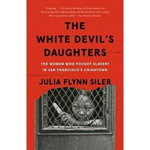 The White Devil's Daughters: The Women Who Fought Slavery in San Francisco's Chinatown, Paperback - Julia Flynn Siler imagine