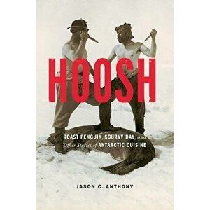 Hoosh: Roast Penguin, Scurvy Day, and Other Stories of Antarctic Cuisine, Paperback - Jason C. Anthony imagine
