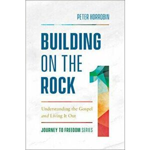 Building on the Rock: Understanding the Gospel and Living It Out, Paperback - Peter Horrobin imagine