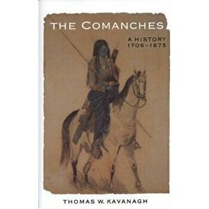The Comanches: A History, 1706-1875 a History, 1706-1875, Paperback - Thomas W. Kavanagh imagine