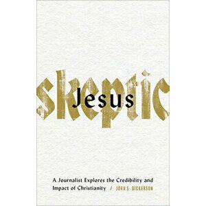 Jesus Skeptic: A Journalist Explores the Credibility and Impact of Christianity, Paperback - John S. Dickerson imagine