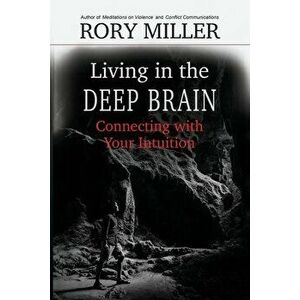 Living in the Deep Brain: Connecting with Your Intuition, Paperback - Rory Miller imagine
