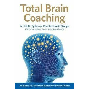 Total Brain Coaching: A Holistic System of Effective Habit Change For the Individual, Team, and Organization, Paperback - Ted Wallace imagine