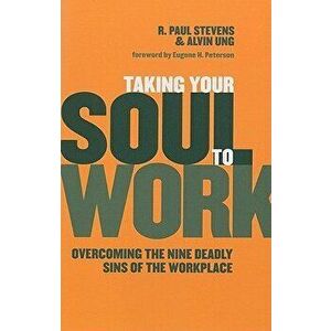 Taking Your Soul to Work: Overcoming the Nine Deadly Sins of the Workplace, Paperback - R. Paul Stevens imagine