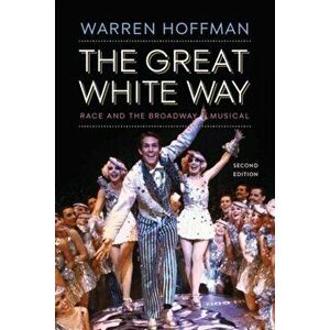The Great White Way: Race and the Broadway Musical, Paperback - Warren Hoffman imagine
