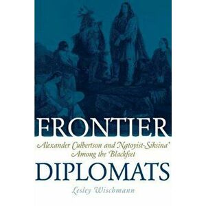 Frontier Diplomats: Alexander Culbertson and Natoyist-Siksina' Among the Blackfeet, Paperback - Lesley Wischmann imagine
