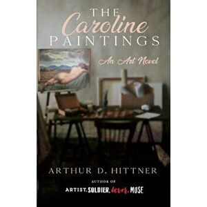 The Caroline Paintings: An Art Novel, Paperback - Arthur D. Hittner imagine
