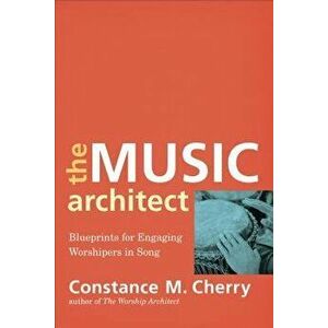 The Music Architect: Blueprints for Engaging Worshipers in Song, Paperback - Constance M. Cherry imagine