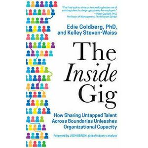 The Inside Gig: How Sharing Untapped Talent Across Boundaries Unleashes Organizational Capacity, Hardcover - Edie Goldberg imagine