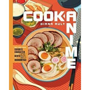 Cook Anime: Eat Like Your Favorite Character--From Bento to Okonomiyaki, Hardcover - Diana Ault imagine