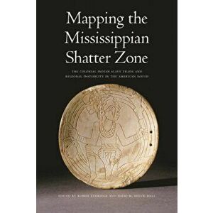 Mapping the Mississippian Shatter Zone: The Colonial Indian Slave Trade and Regional Instability in the American South, Paperback - Robbie Ethridge imagine