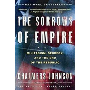 The Sorrows of Empire: Militarism, Secrecy, and the End of the Republic, Paperback - Chalmers a. Johnson imagine