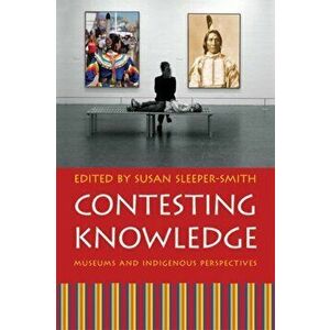 Contesting Knowledge: Museums and Indigenous Perspectives, Paperback - Susan Sleeper-Smith imagine