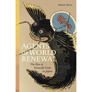 Agents of World Renewal: The Rise of Yonaoshi Gods in Japan, Hardcover - Takashi Miura imagine