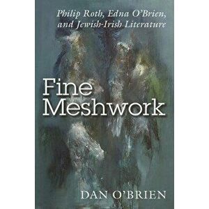 Fine Meshwork: Philip Roth, Edna O'Brien, and Jewish-Irish Literature, Paperback - Dan O'Brien imagine