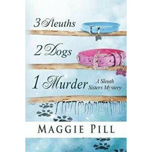 3 Sleuths, 2 Dogs, 1 Murder: A Sleuth Sisters Mystery, Paperback - Maggie Pill imagine
