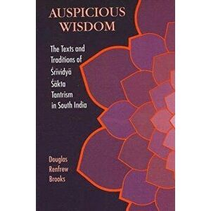Auspicious Wisdom: The Texts and Traditions of Srividya Sakta Tantrism in South India, Paperback - Douglas Renfrew Brooks imagine